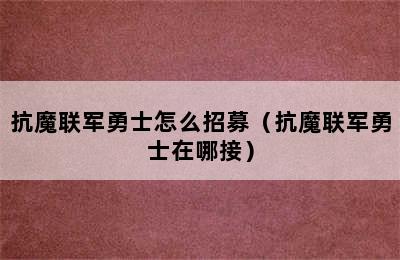 抗魔联军勇士怎么招募（抗魔联军勇士在哪接）