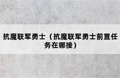 抗魔联军勇士（抗魔联军勇士前置任务在哪接）