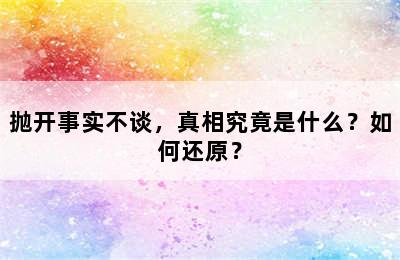 抛开事实不谈，真相究竟是什么？如何还原？