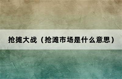 抢摊大战（抢滩市场是什么意思）