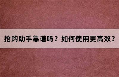 抢购助手靠谱吗？如何使用更高效？