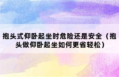 抱头式仰卧起坐时危险还是安全（抱头做仰卧起坐如何更省轻松）