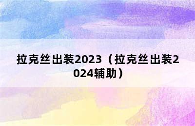 拉克丝出装2023（拉克丝出装2024辅助）