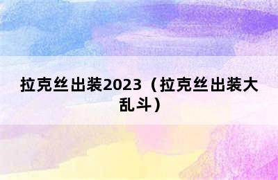 拉克丝出装2023（拉克丝出装大乱斗）