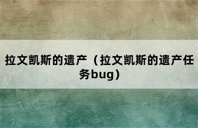 拉文凯斯的遗产（拉文凯斯的遗产任务bug）