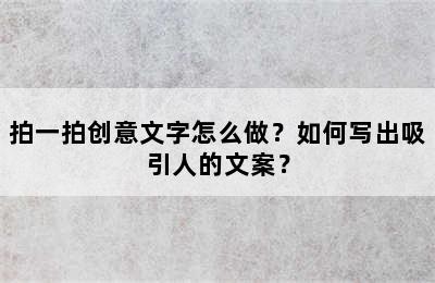 拍一拍创意文字怎么做？如何写出吸引人的文案？