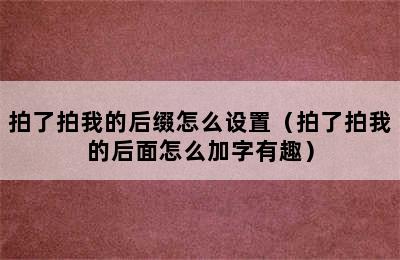 拍了拍我的后缀怎么设置（拍了拍我的后面怎么加字有趣）