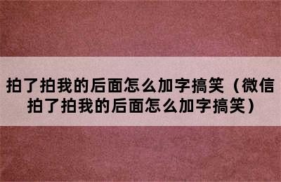 拍了拍我的后面怎么加字搞笑（微信拍了拍我的后面怎么加字搞笑）