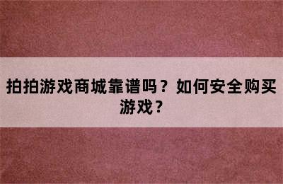 拍拍游戏商城靠谱吗？如何安全购买游戏？