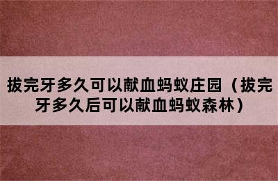 拔完牙多久可以献血蚂蚁庄园（拔完牙多久后可以献血蚂蚁森林）