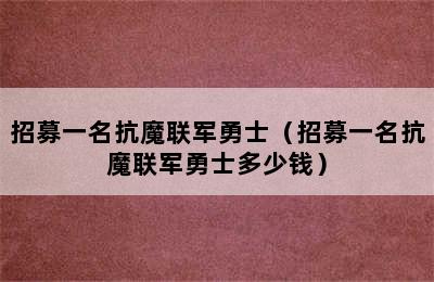 招募一名抗魔联军勇士（招募一名抗魔联军勇士多少钱）