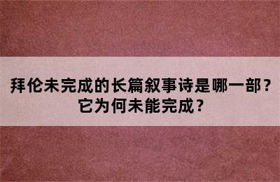 拜伦未完成的长篇叙事诗是哪一部？它为何未能完成？