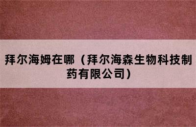 拜尔海姆在哪（拜尔海森生物科技制药有限公司）