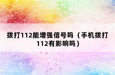 拨打112能增强信号吗（手机拨打112有影响吗）