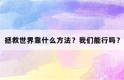 拯救世界靠什么方法？我们能行吗？