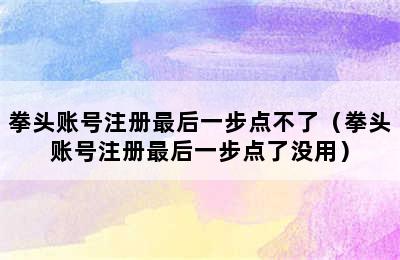 拳头账号注册最后一步点不了（拳头账号注册最后一步点了没用）