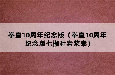 拳皇10周年纪念版（拳皇10周年纪念版七枷社岩浆拳）