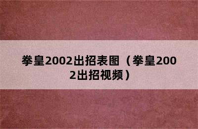 拳皇2002出招表图（拳皇2002出招视频）