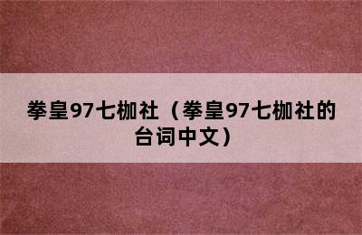 拳皇97七枷社（拳皇97七枷社的台词中文）