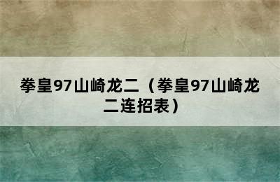 拳皇97山崎龙二（拳皇97山崎龙二连招表）