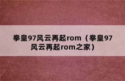 拳皇97风云再起rom（拳皇97风云再起rom之家）