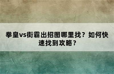 拳皇vs街霸出招图哪里找？如何快速找到攻略？
