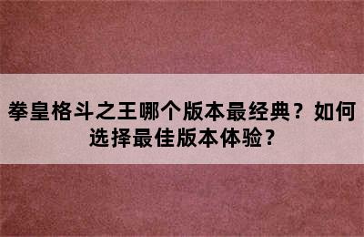 拳皇格斗之王哪个版本最经典？如何选择最佳版本体验？