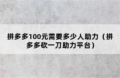 拼多多100元需要多少人助力（拼多多砍一刀助力平台）