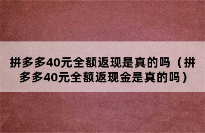 拼多多40元全额返现是真的吗（拼多多40元全额返现金是真的吗）