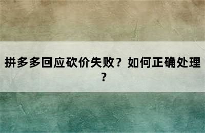 拼多多回应砍价失败？如何正确处理？