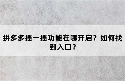 拼多多摇一摇功能在哪开启？如何找到入口？