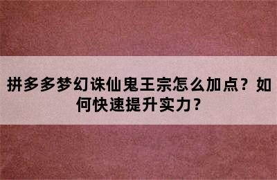 拼多多梦幻诛仙鬼王宗怎么加点？如何快速提升实力？