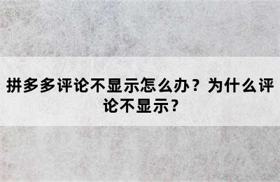 拼多多评论不显示怎么办？为什么评论不显示？