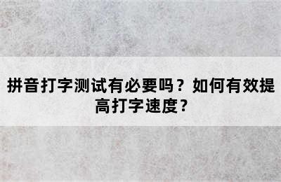 拼音打字测试有必要吗？如何有效提高打字速度？