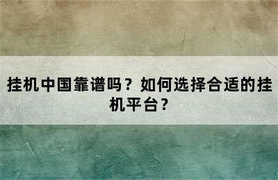 挂机中国靠谱吗？如何选择合适的挂机平台？