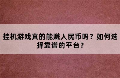 挂机游戏真的能赚人民币吗？如何选择靠谱的平台？