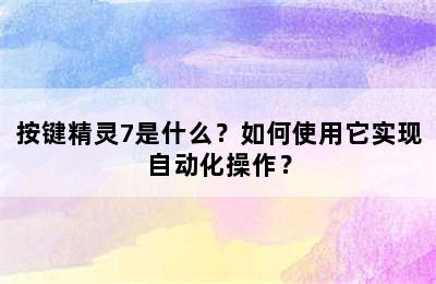 按键精灵7是什么？如何使用它实现自动化操作？