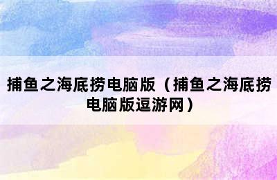 捕鱼之海底捞电脑版（捕鱼之海底捞电脑版逗游网）