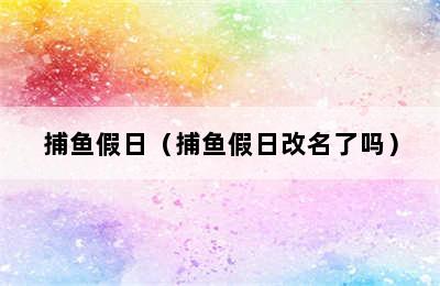 捕鱼假日（捕鱼假日改名了吗）