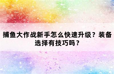 捕鱼大作战新手怎么快速升级？装备选择有技巧吗？