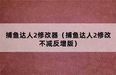 捕鱼达人2修改器（捕鱼达人2修改不减反增版）