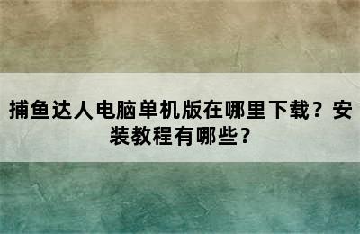 捕鱼达人电脑单机版在哪里下载？安装教程有哪些？