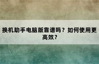 换机助手电脑版靠谱吗？如何使用更高效？