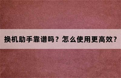 换机助手靠谱吗？怎么使用更高效？