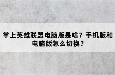 掌上英雄联盟电脑版是啥？手机版和电脑版怎么切换？