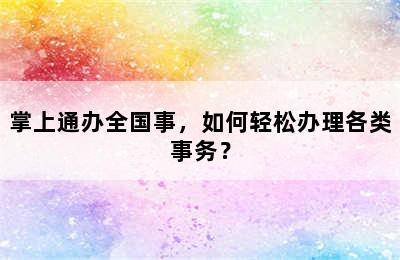 掌上通办全国事，如何轻松办理各类事务？