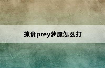 掠食prey梦魇怎么打