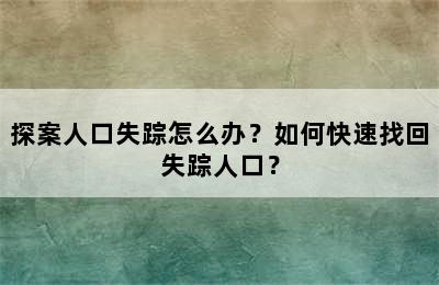 探案人口失踪怎么办？如何快速找回失踪人口？