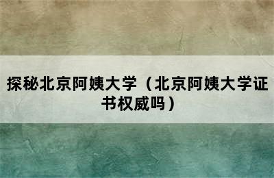 探秘北京阿姨大学（北京阿姨大学证书权威吗）