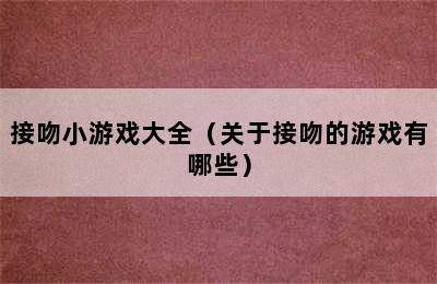 接吻小游戏大全（关于接吻的游戏有哪些）